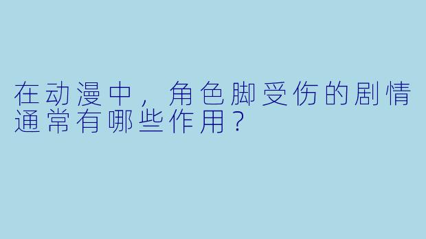 在动漫中,角色脚受伤的剧情通常有哪些作用?