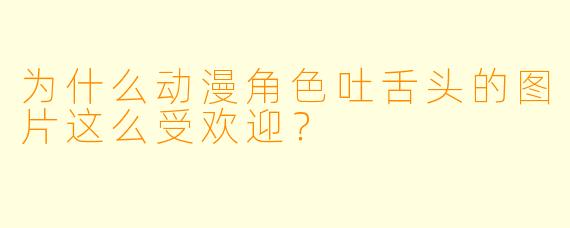 为什么动漫角色吐舌头的图片这么受欢迎？