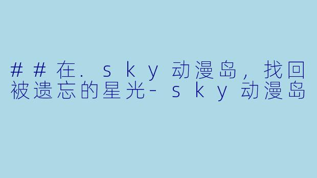 ##在.sky动漫岛，找回被遗忘的星光