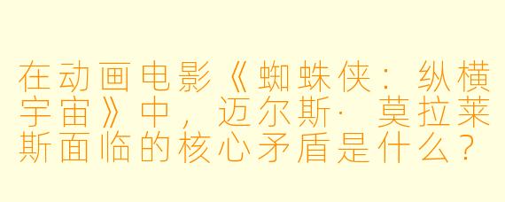在动画电影《蜘蛛侠：纵横宇宙》中，迈尔斯·莫拉莱斯面临的核心矛盾是什么？