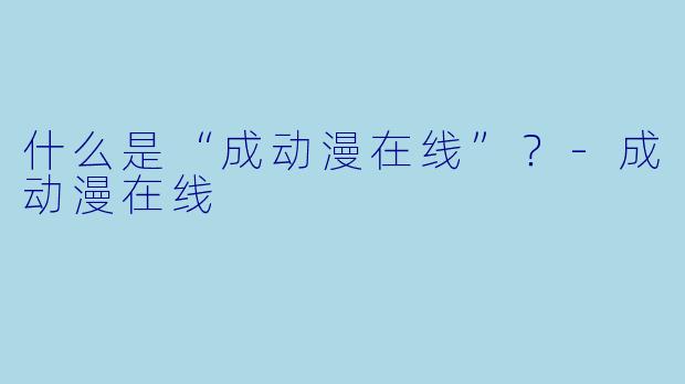 什么是“成动漫在线”？-成动漫在线
