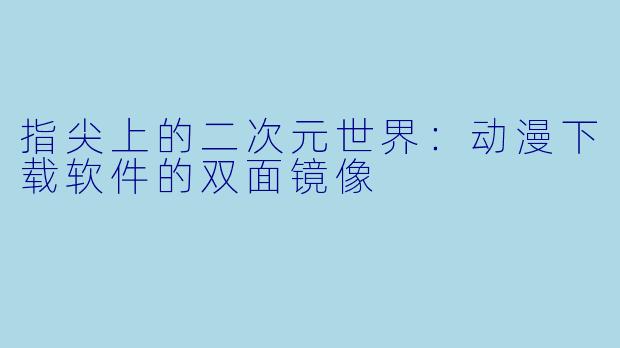 指尖上的二次元世界：动漫下载软件的双面镜像