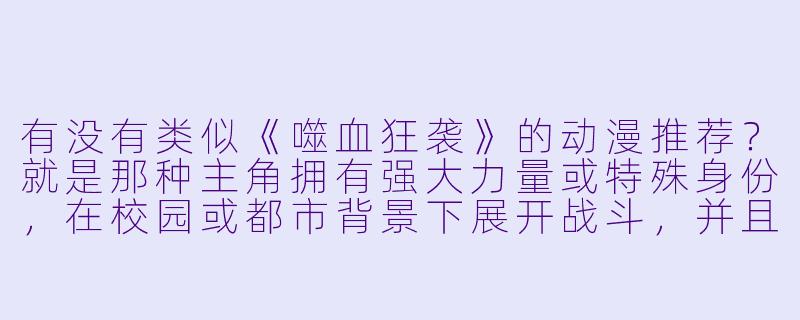 有没有类似《噬血狂袭》的动漫推荐？就是那种主角拥有强大力量或特殊身份，在校园或都市背景下展开战斗，并且有大量美少女角色和暧昧情节的作品。-类似噬血狂袭的动漫
