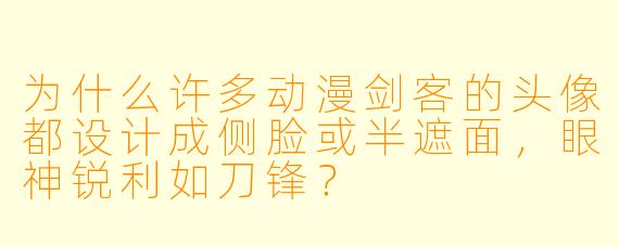 为什么许多动漫剑客的头像都设计成侧脸或半遮面，眼神锐利如刀锋？