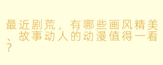 最近剧荒，有哪些画风精美、故事动人的动漫值得一看？