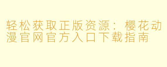 轻松获取正版资源：樱花动漫官网官方入口下载指南