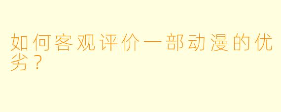 如何客观评价一部动漫的优劣？