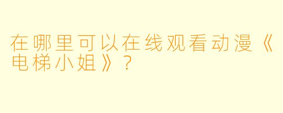 在哪里可以在线观看动漫《电梯小姐》？