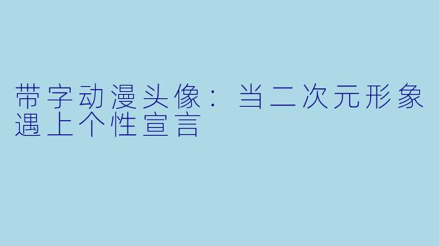 带字动漫头像：当二次元形象遇上个性宣言