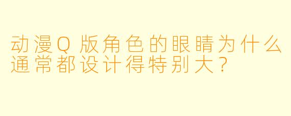 动漫Q版角色的眼睛为什么通常都设计得特别大？