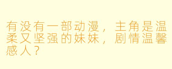 有没有一部动漫，主角是温柔又坚强的妹妹，剧情温馨感人？