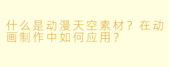什么是动漫天空素材？在动画制作中如何应用？