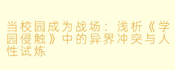 当校园成为战场：浅析《学园侵触》中的异界冲突与人性试炼