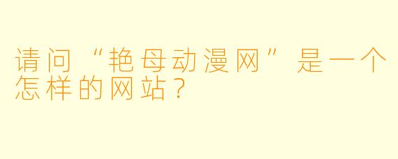 请问“艳母动漫网”是一个怎样的网站？