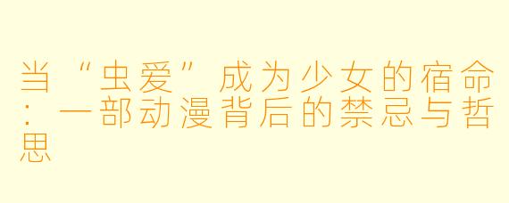 当“虫爱”成为少女的宿命:一部动漫背后的禁忌与哲思