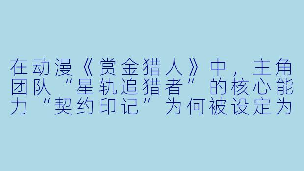 在动漫《赏金猎人》中，主角团队“星轨追猎者”的核心能力“契约印记”为何被设定为必须通过完成悬赏任务来强化，这种设定如何影响剧情走向和角色成长？