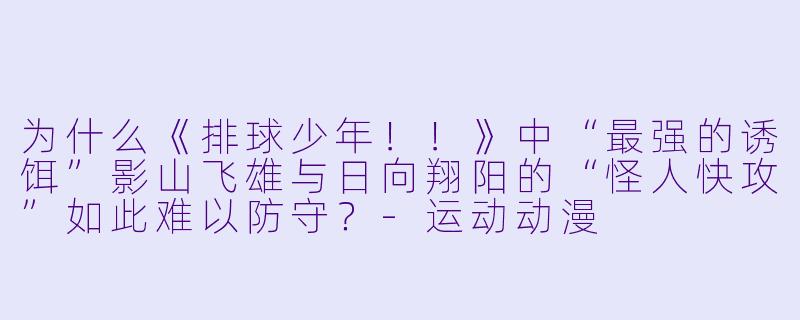 为什么《排球少年!!》中“最强的诱饵”影山飞雄与日向翔阳的“怪人快攻”如此难以防守?-运动动漫