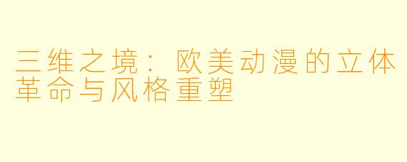 三维之境:欧美动漫的立体革命与风格重塑