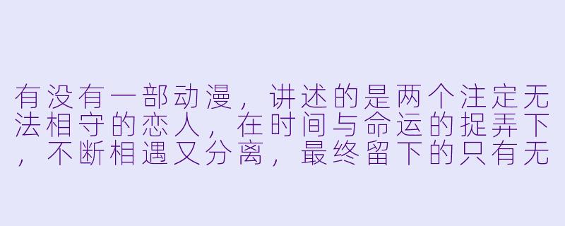 有没有一部动漫，讲述的是两个注定无法相守的恋人，在时间与命运的捉弄下，不断相遇又分离，最终留下的只有无尽的遗憾和回忆？-催泪虐心动漫