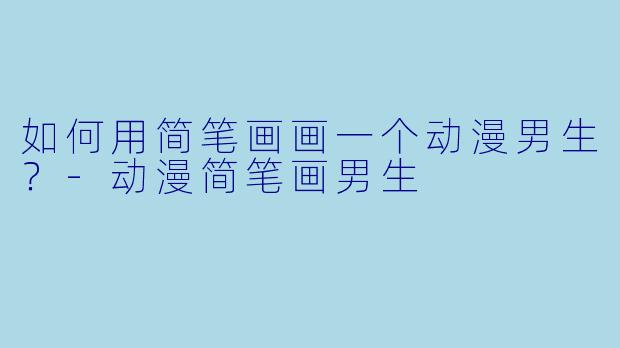 如何用简笔画画一个动漫男生？