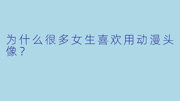 为什么很多女生喜欢用动漫头像？