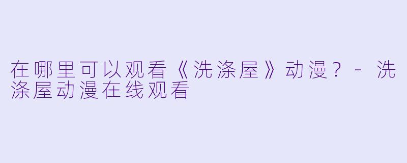 在哪里可以观看《洗涤屋》动漫？