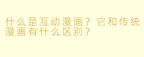 什么是互动漫画？它和传统漫画有什么区别？