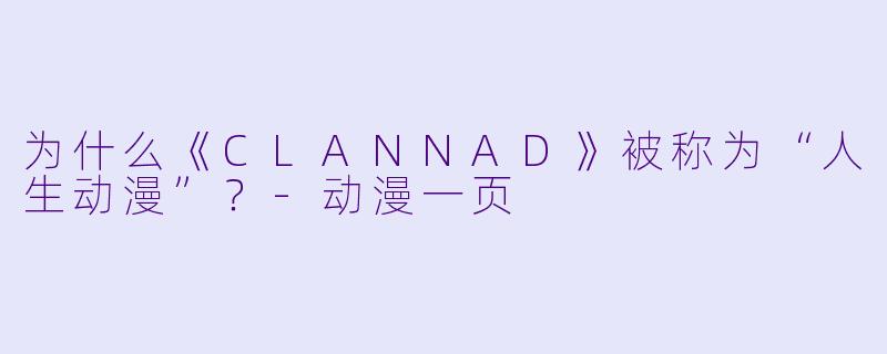 为什么《CLANNAD》被称为“人生动漫”?-动漫一页