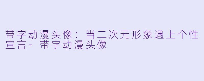 带字动漫头像：当二次元形象遇上个性宣言-带字动漫头像