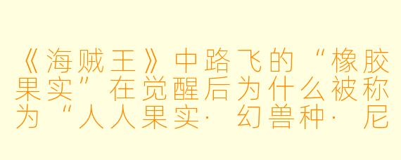 《海贼王》中路飞的“橡胶果实”在觉醒后为什么被称为“人人果实·幻兽种·尼卡形态”？