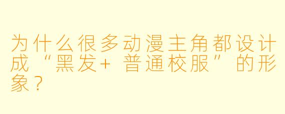为什么很多动漫主角都设计成“黑发+普通校服”的形象？