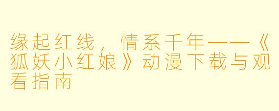 缘起红线,情系千年——《狐妖小红娘》动漫下载与观看指南