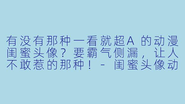 有没有那种一看就超A的动漫闺蜜头像？要霸气侧漏，让人不敢惹的那种！