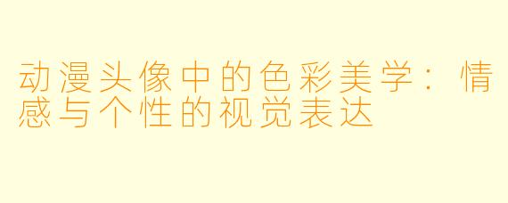 动漫头像中的色彩美学：情感与个性的视觉表达