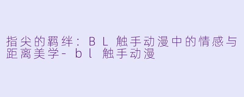 指尖的羁绊：BL触手动漫中的情感与距离美学-bl触手动漫