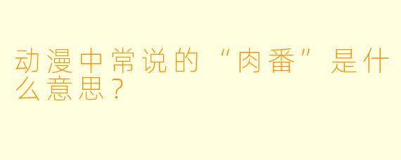 动漫中常说的“肉番”是什么意思？