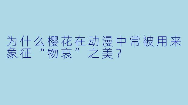 为什么樱花在动漫中常被用来象征“物哀”之美？