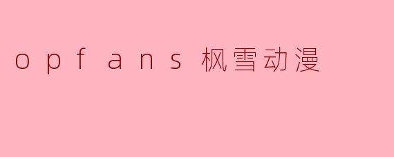 什么是.opfans枫雪动漫？