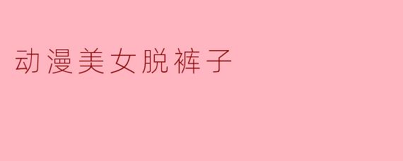 动漫美女脱裤子