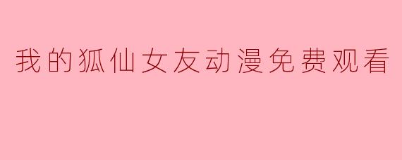 我的狐仙女友动漫免费观看