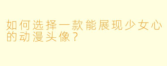 如何选择一款能展现少女心的动漫头像？