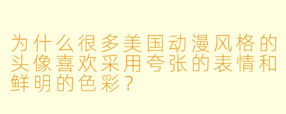 为什么很多美国动漫风格的头像喜欢采用夸张的表情和鲜明的色彩？
