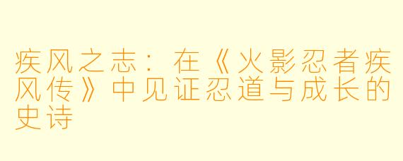 疾风之志：在《火影忍者疾风传》中见证忍道与成长的史诗