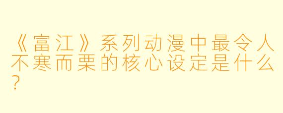 《富江》系列动漫中最令人不寒而栗的核心设定是什么？