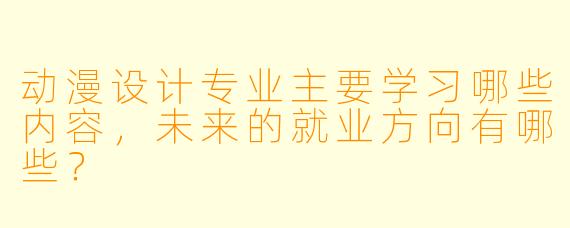 动漫设计专业主要学习哪些内容，未来的就业方向有哪些？