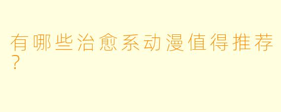 有哪些治愈系动漫值得推荐？