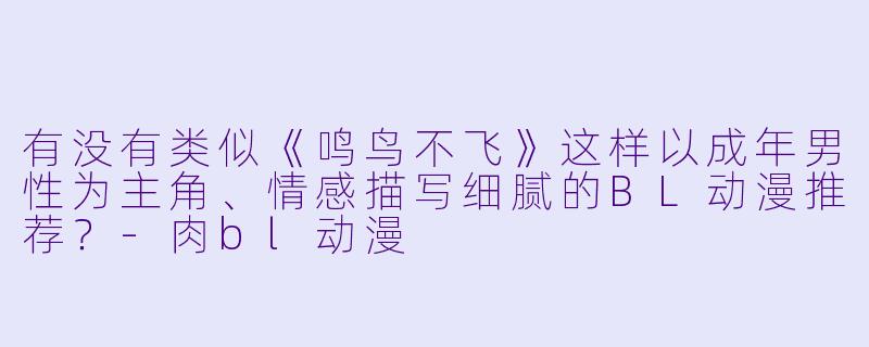 有没有类似《鸣鸟不飞》这样以成年男性为主角、情感描写细腻的BL动漫推荐？-肉bl动漫