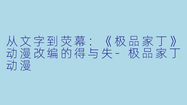 从文字到荧幕：《极品家丁》动漫改编的得与失-极品家丁动漫
