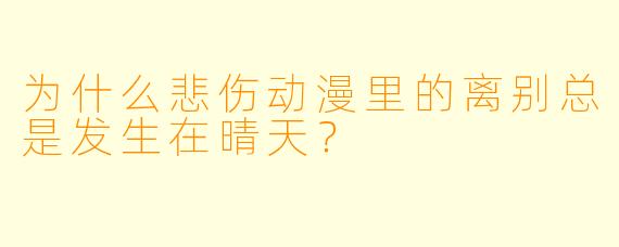 为什么悲伤动漫里的离别总是发生在晴天？