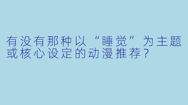 有没有那种以“睡觉”为主题或核心设定的动漫推荐？